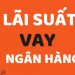 Các yếu tố ảnh hưởng đến lãi suất vay ngân hàng